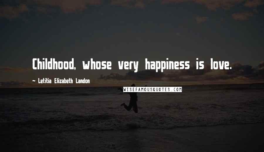 Letitia Elizabeth Landon Quotes: Childhood, whose very happiness is love.