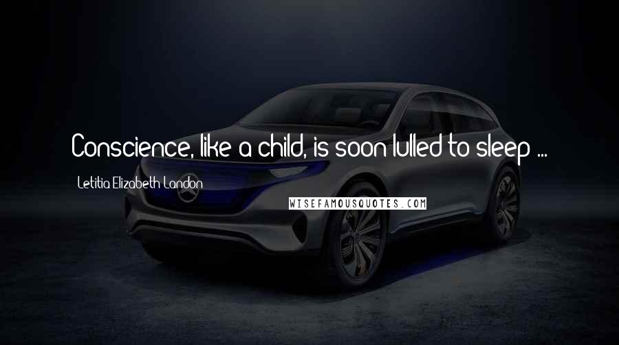 Letitia Elizabeth Landon Quotes: Conscience, like a child, is soon lulled to sleep ...