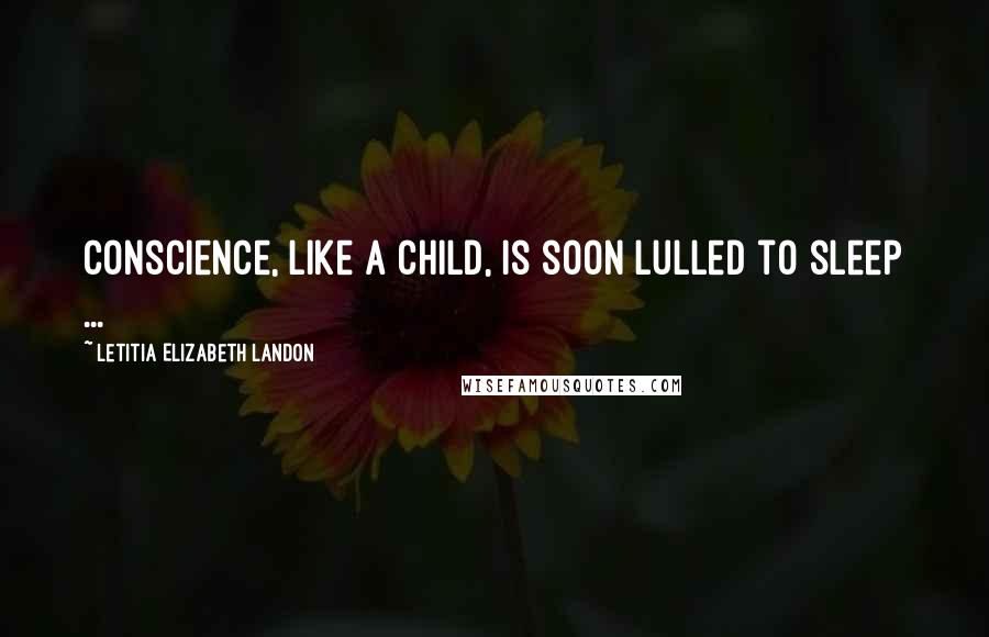 Letitia Elizabeth Landon Quotes: Conscience, like a child, is soon lulled to sleep ...