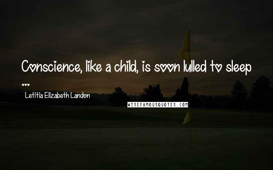 Letitia Elizabeth Landon Quotes: Conscience, like a child, is soon lulled to sleep ...