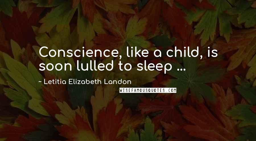 Letitia Elizabeth Landon Quotes: Conscience, like a child, is soon lulled to sleep ...