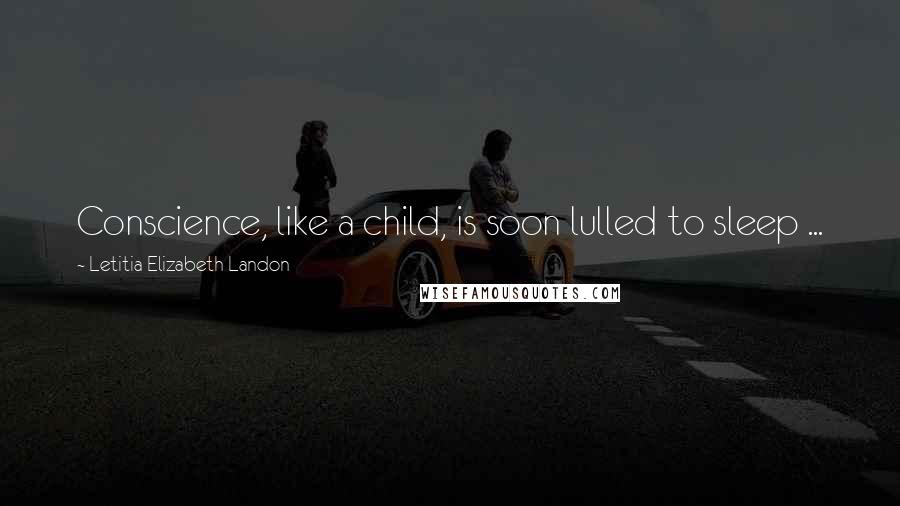 Letitia Elizabeth Landon Quotes: Conscience, like a child, is soon lulled to sleep ...