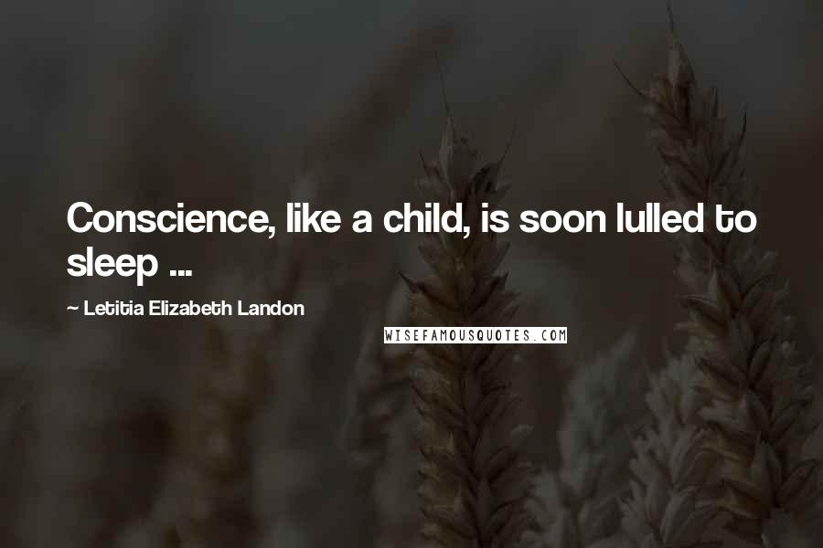 Letitia Elizabeth Landon Quotes: Conscience, like a child, is soon lulled to sleep ...