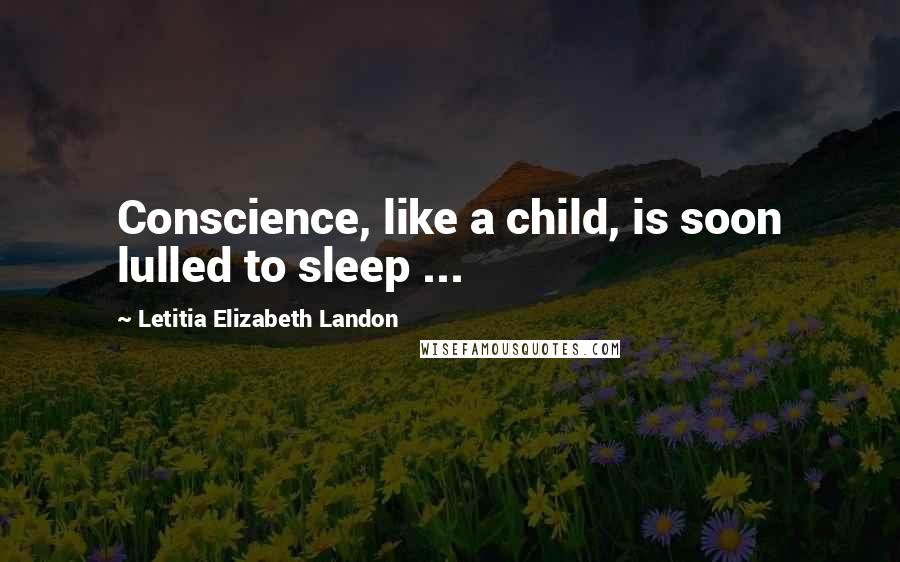 Letitia Elizabeth Landon Quotes: Conscience, like a child, is soon lulled to sleep ...