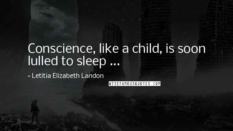 Letitia Elizabeth Landon Quotes: Conscience, like a child, is soon lulled to sleep ...