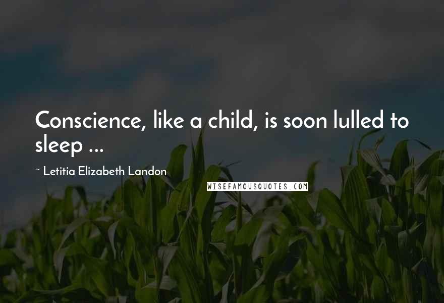 Letitia Elizabeth Landon Quotes: Conscience, like a child, is soon lulled to sleep ...