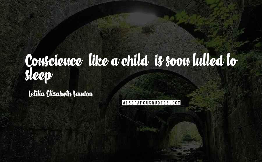 Letitia Elizabeth Landon Quotes: Conscience, like a child, is soon lulled to sleep ...