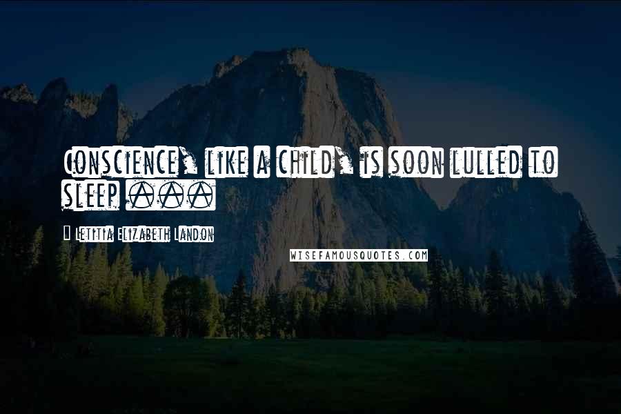 Letitia Elizabeth Landon Quotes: Conscience, like a child, is soon lulled to sleep ...