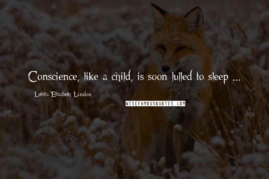 Letitia Elizabeth Landon Quotes: Conscience, like a child, is soon lulled to sleep ...