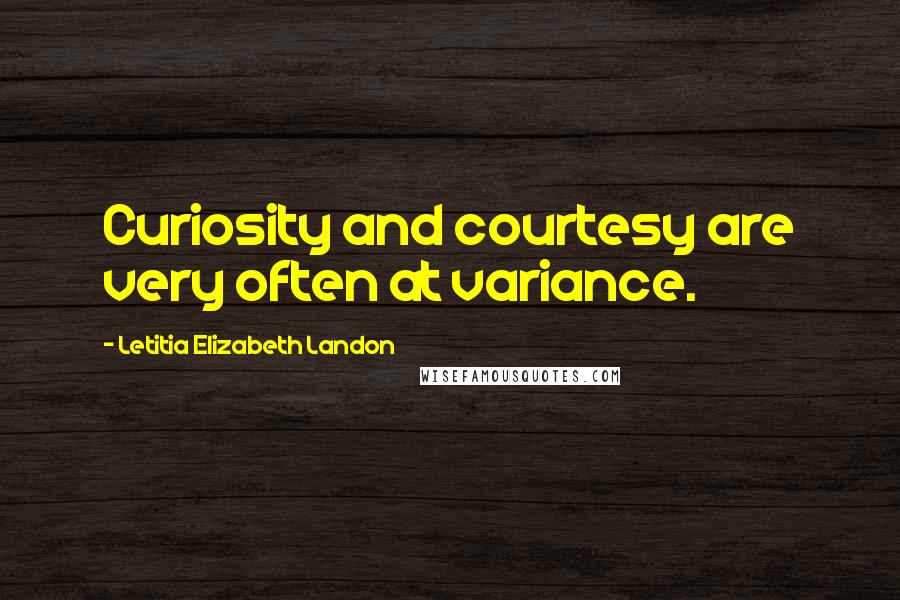 Letitia Elizabeth Landon Quotes: Curiosity and courtesy are very often at variance.