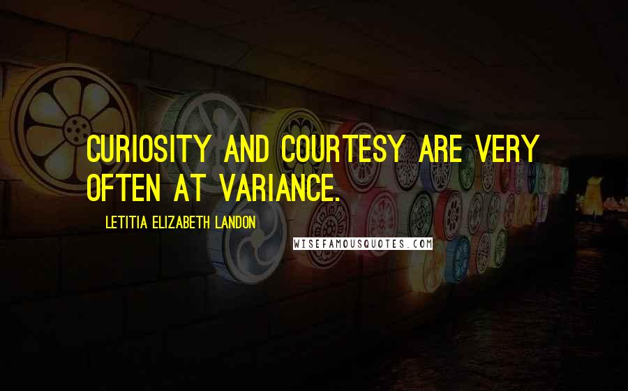 Letitia Elizabeth Landon Quotes: Curiosity and courtesy are very often at variance.