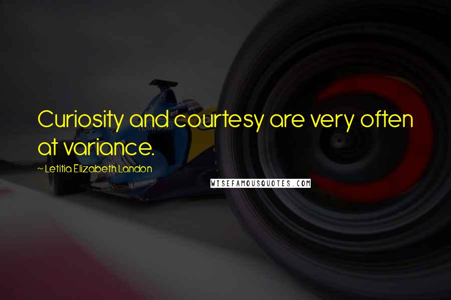 Letitia Elizabeth Landon Quotes: Curiosity and courtesy are very often at variance.