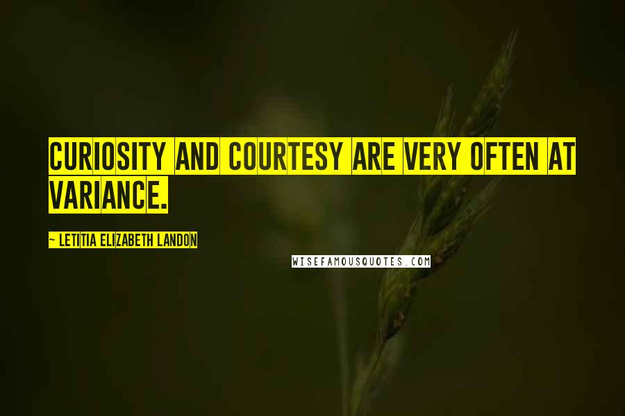 Letitia Elizabeth Landon Quotes: Curiosity and courtesy are very often at variance.