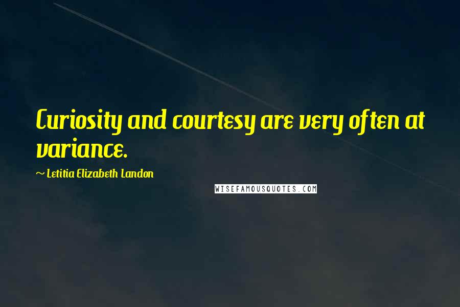 Letitia Elizabeth Landon Quotes: Curiosity and courtesy are very often at variance.