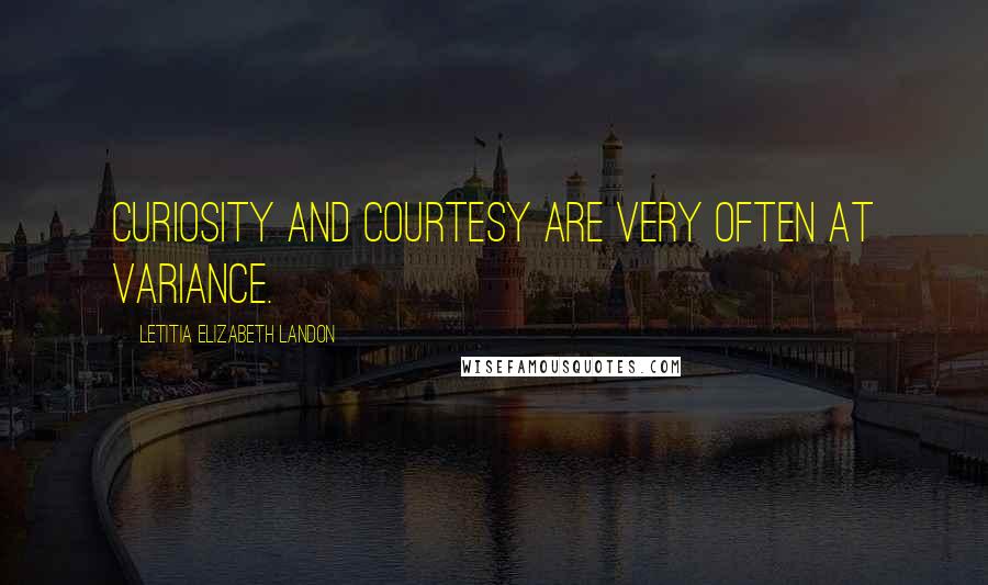 Letitia Elizabeth Landon Quotes: Curiosity and courtesy are very often at variance.