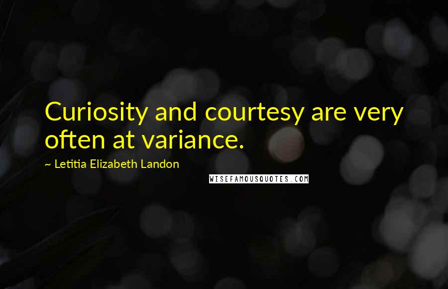 Letitia Elizabeth Landon Quotes: Curiosity and courtesy are very often at variance.