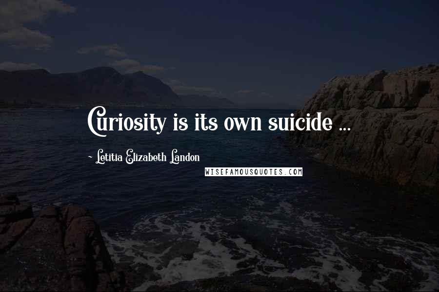 Letitia Elizabeth Landon Quotes: Curiosity is its own suicide ...