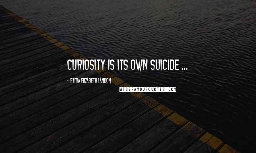 Letitia Elizabeth Landon Quotes: Curiosity is its own suicide ...