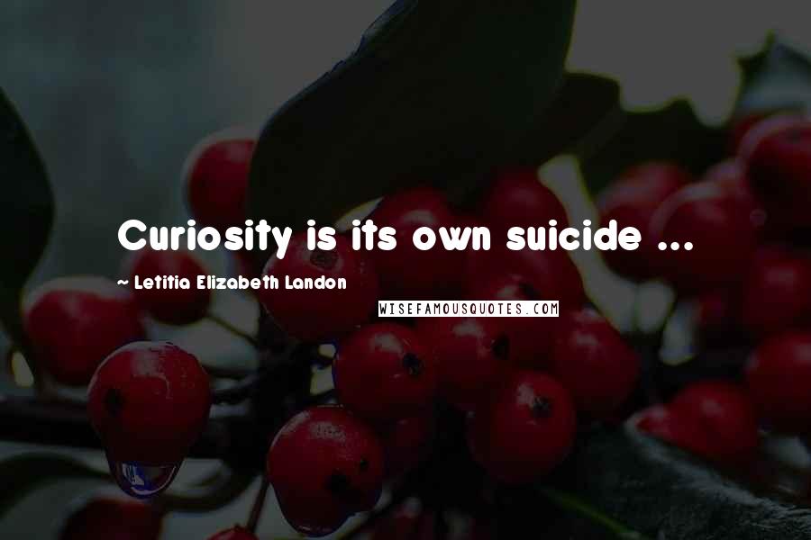 Letitia Elizabeth Landon Quotes: Curiosity is its own suicide ...