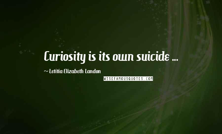 Letitia Elizabeth Landon Quotes: Curiosity is its own suicide ...