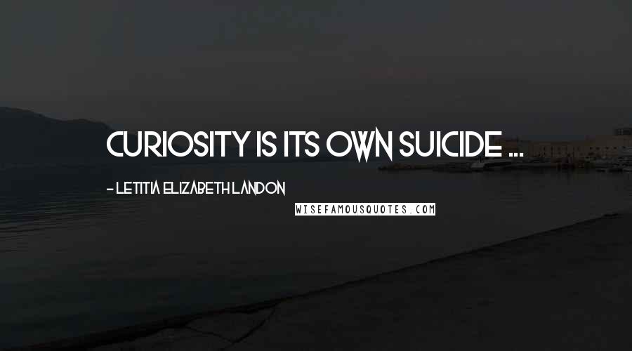 Letitia Elizabeth Landon Quotes: Curiosity is its own suicide ...