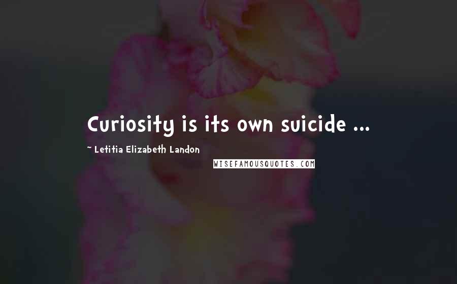 Letitia Elizabeth Landon Quotes: Curiosity is its own suicide ...