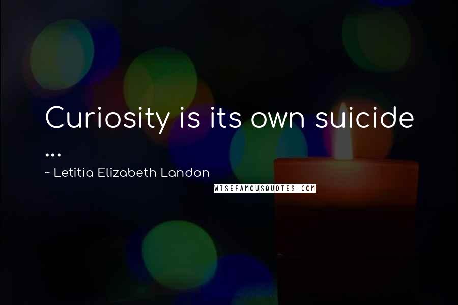 Letitia Elizabeth Landon Quotes: Curiosity is its own suicide ...