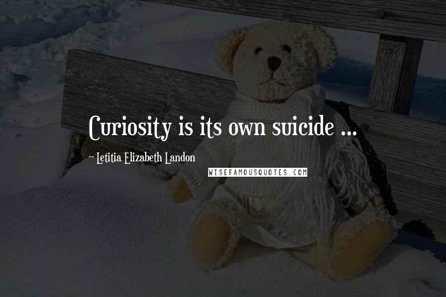 Letitia Elizabeth Landon Quotes: Curiosity is its own suicide ...