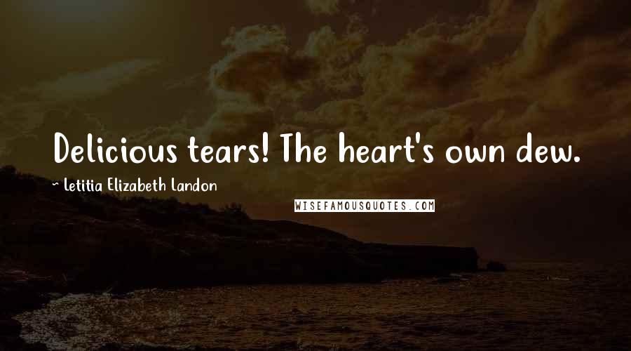 Letitia Elizabeth Landon Quotes: Delicious tears! The heart's own dew.