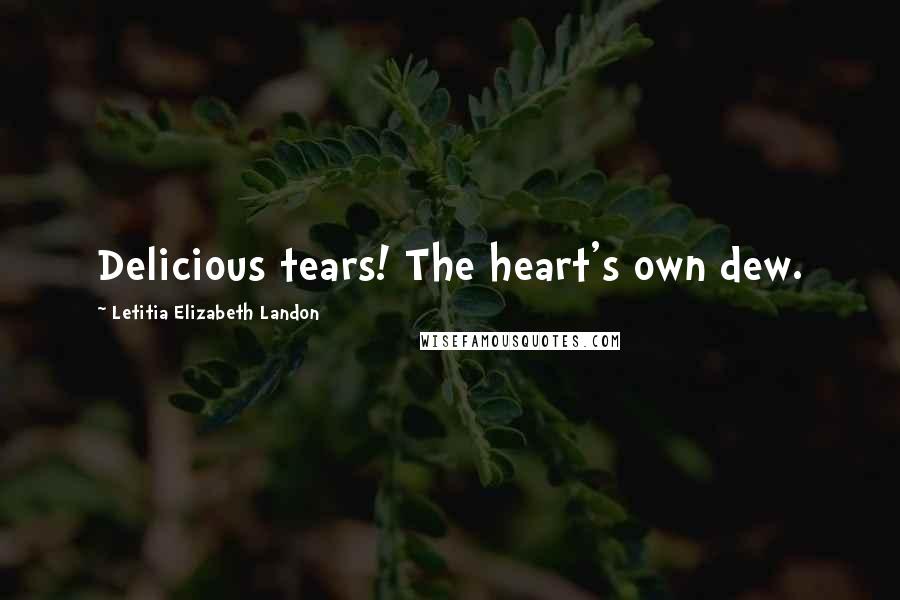 Letitia Elizabeth Landon Quotes: Delicious tears! The heart's own dew.