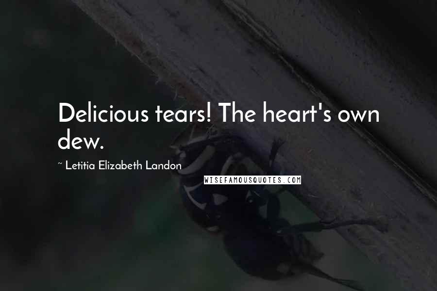 Letitia Elizabeth Landon Quotes: Delicious tears! The heart's own dew.