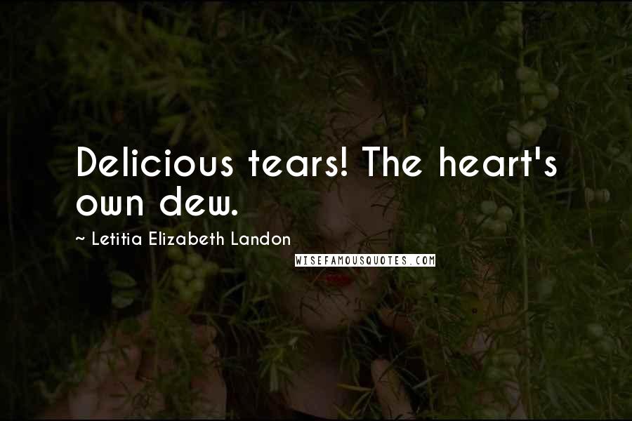 Letitia Elizabeth Landon Quotes: Delicious tears! The heart's own dew.