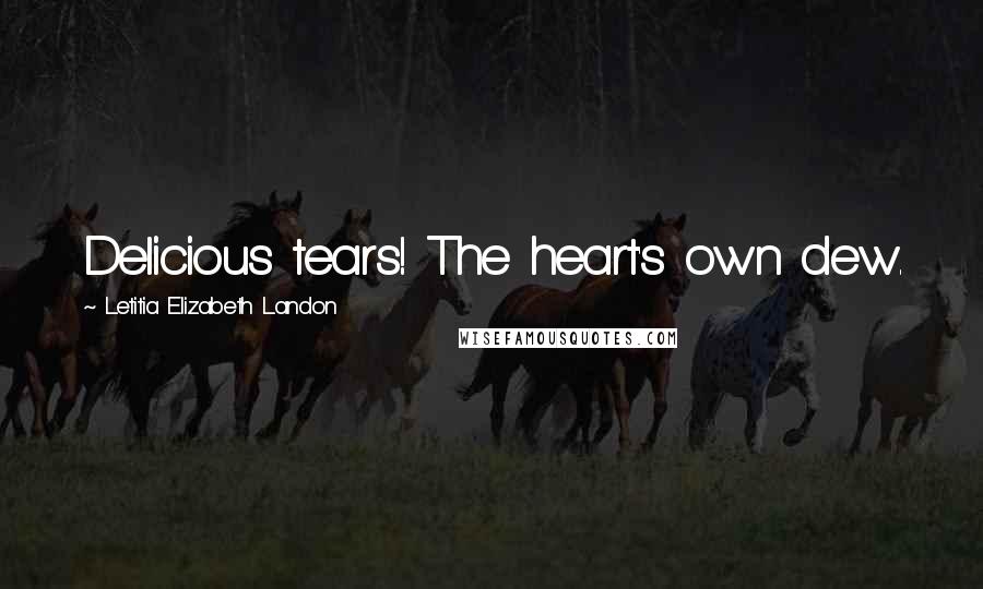 Letitia Elizabeth Landon Quotes: Delicious tears! The heart's own dew.