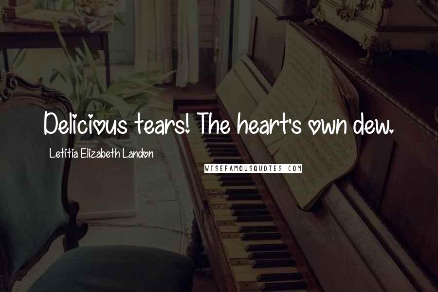 Letitia Elizabeth Landon Quotes: Delicious tears! The heart's own dew.