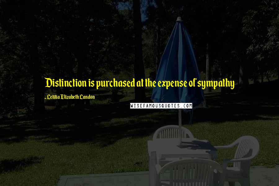 Letitia Elizabeth Landon Quotes: Distinction is purchased at the expense of sympathy