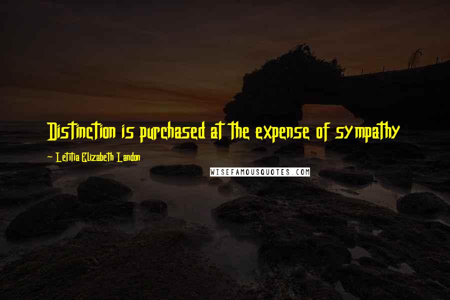 Letitia Elizabeth Landon Quotes: Distinction is purchased at the expense of sympathy