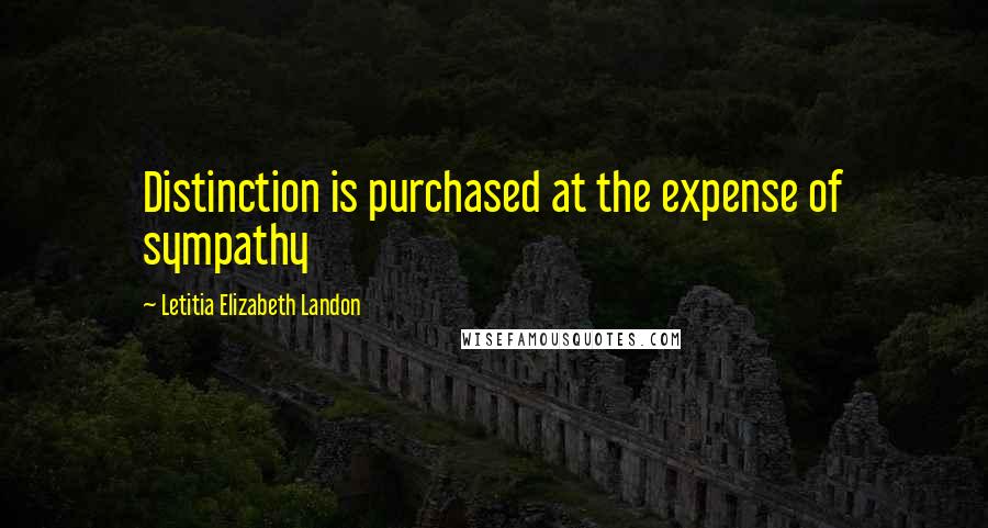 Letitia Elizabeth Landon Quotes: Distinction is purchased at the expense of sympathy