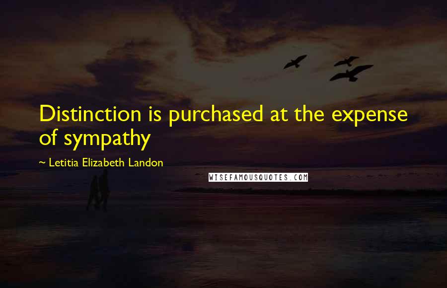 Letitia Elizabeth Landon Quotes: Distinction is purchased at the expense of sympathy
