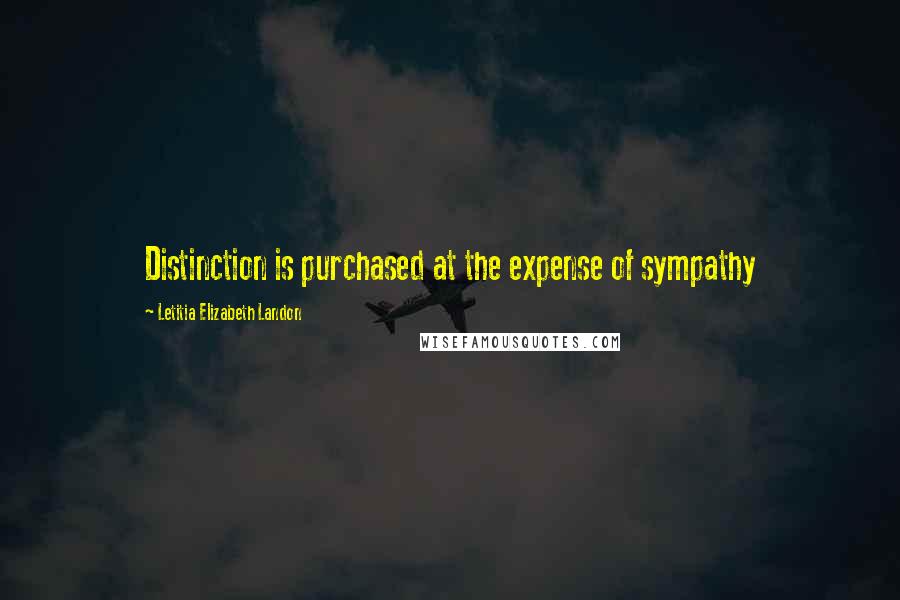 Letitia Elizabeth Landon Quotes: Distinction is purchased at the expense of sympathy