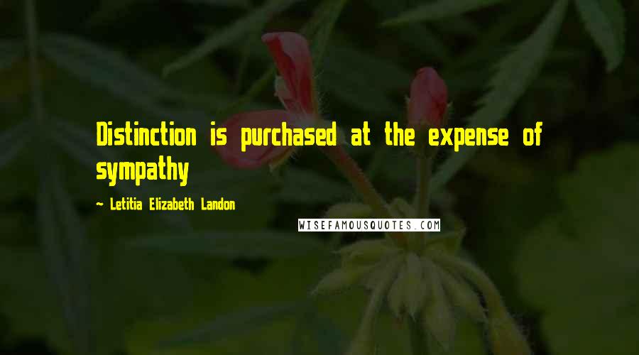 Letitia Elizabeth Landon Quotes: Distinction is purchased at the expense of sympathy