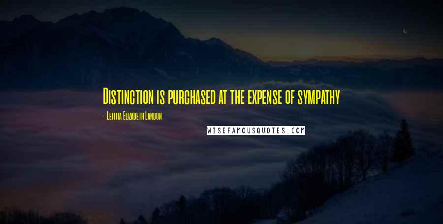 Letitia Elizabeth Landon Quotes: Distinction is purchased at the expense of sympathy