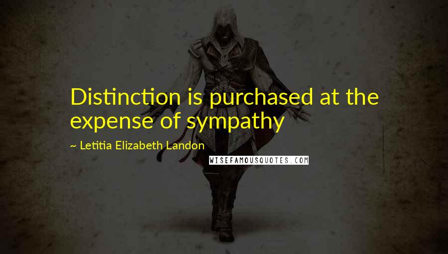 Letitia Elizabeth Landon Quotes: Distinction is purchased at the expense of sympathy