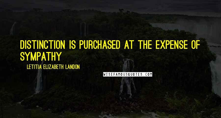 Letitia Elizabeth Landon Quotes: Distinction is purchased at the expense of sympathy
