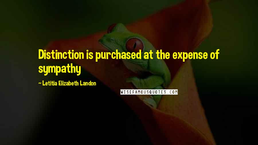 Letitia Elizabeth Landon Quotes: Distinction is purchased at the expense of sympathy