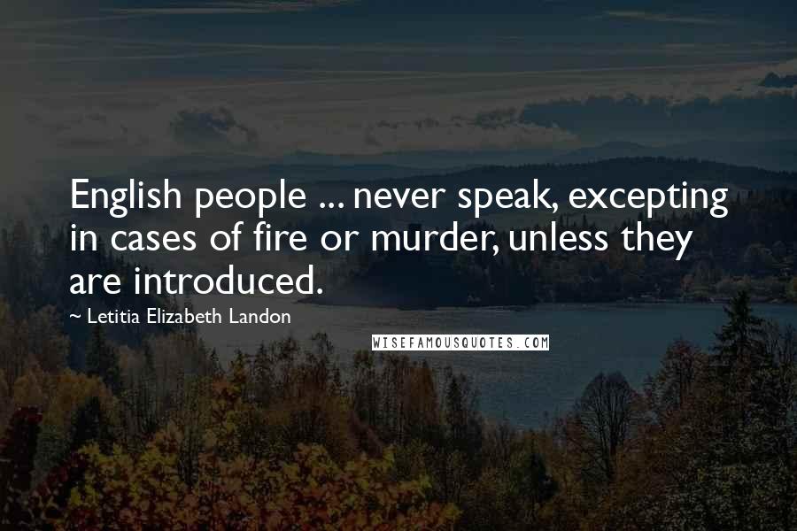 Letitia Elizabeth Landon Quotes: English people ... never speak, excepting in cases of fire or murder, unless they are introduced.