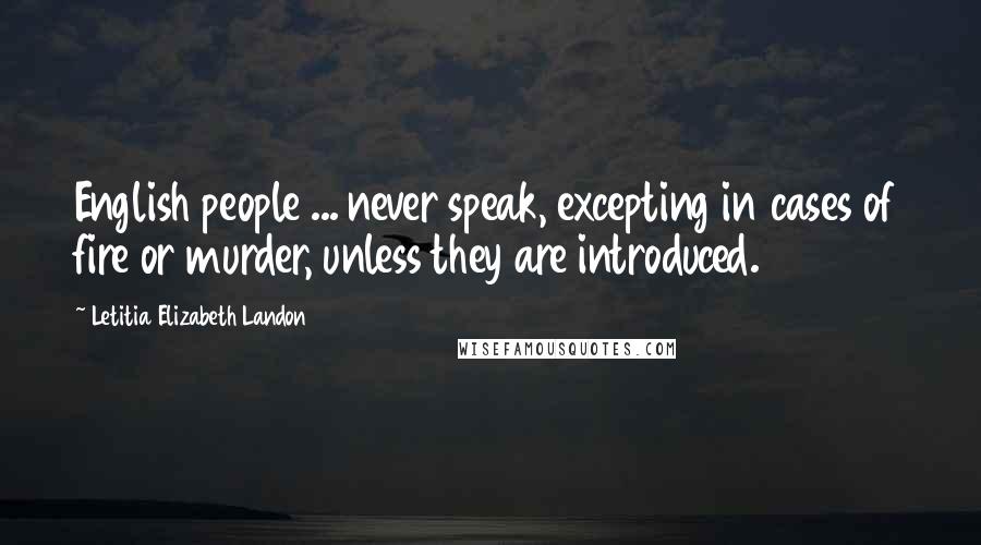 Letitia Elizabeth Landon Quotes: English people ... never speak, excepting in cases of fire or murder, unless they are introduced.