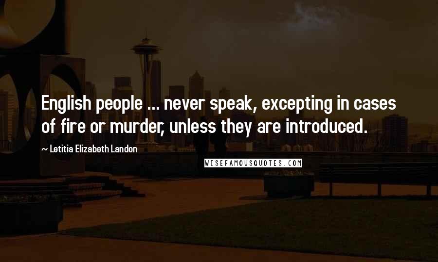 Letitia Elizabeth Landon Quotes: English people ... never speak, excepting in cases of fire or murder, unless they are introduced.