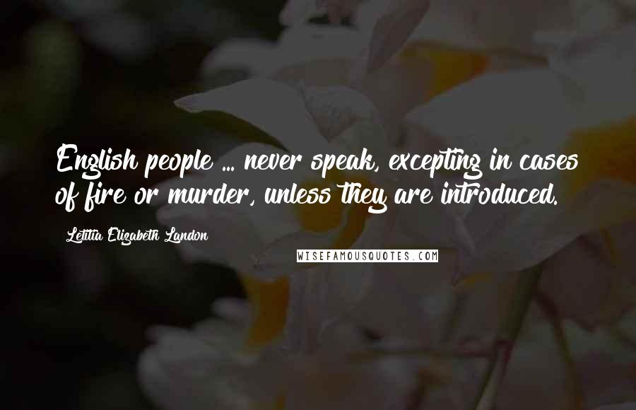 Letitia Elizabeth Landon Quotes: English people ... never speak, excepting in cases of fire or murder, unless they are introduced.