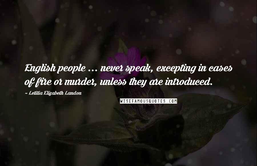 Letitia Elizabeth Landon Quotes: English people ... never speak, excepting in cases of fire or murder, unless they are introduced.