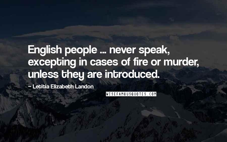 Letitia Elizabeth Landon Quotes: English people ... never speak, excepting in cases of fire or murder, unless they are introduced.